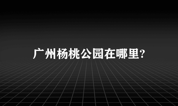 广州杨桃公园在哪里?