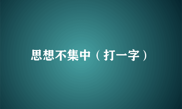 思想不集中（打一字）