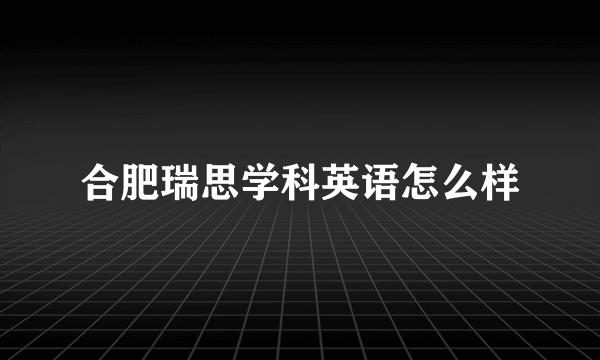 合肥瑞思学科英语怎么样