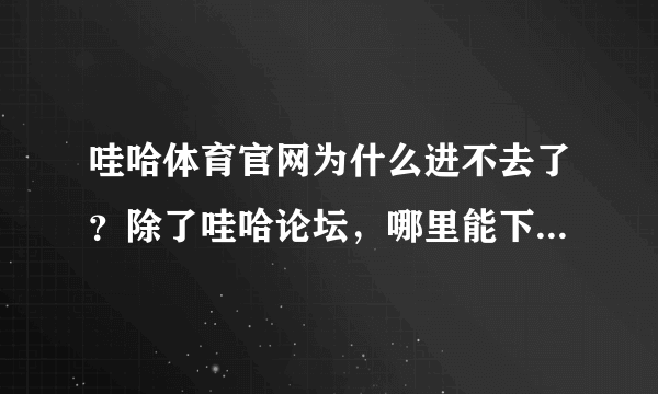 哇哈体育官网为什么进不去了？除了哇哈论坛，哪里能下载到很全的足球比赛录像？