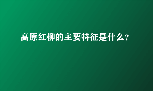 高原红柳的主要特征是什么？