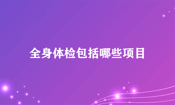 全身体检包括哪些项目