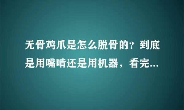 无骨鸡爪是怎么脱骨的？到底是用嘴啃还是用机器，看完你还敢吃吗