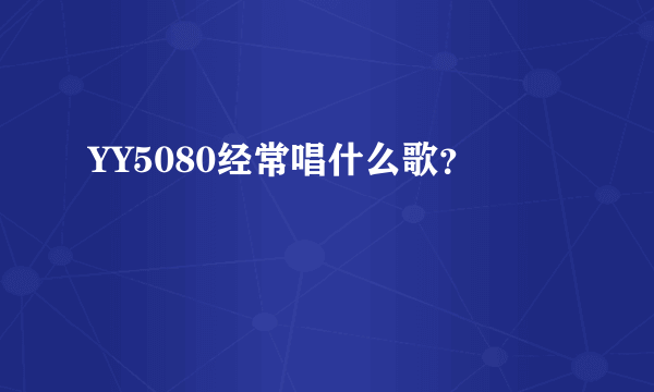 YY5080经常唱什么歌？