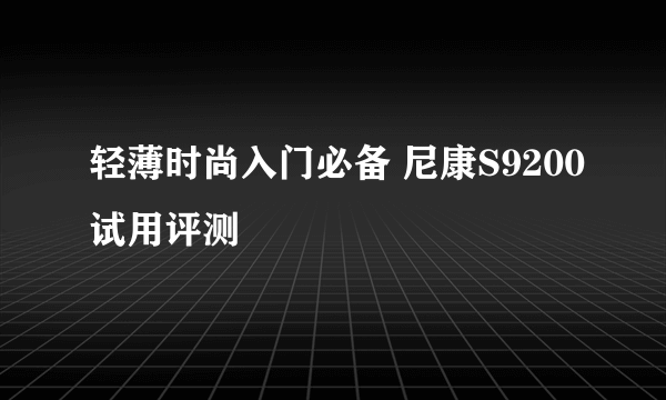 轻薄时尚入门必备 尼康S9200试用评测