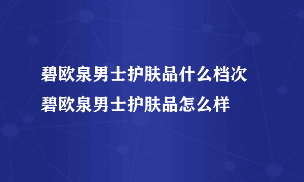 碧欧泉男士护肤品什么档次 碧欧泉男士护肤品怎么样