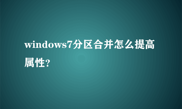 windows7分区合并怎么提高属性？