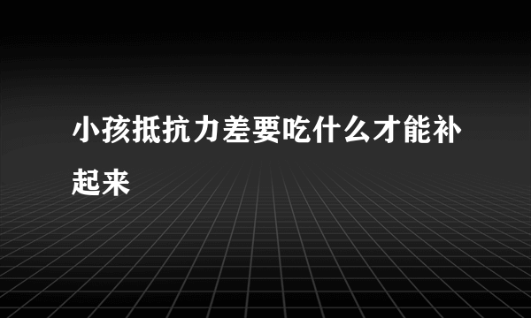 小孩抵抗力差要吃什么才能补起来