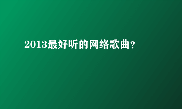 2013最好听的网络歌曲？