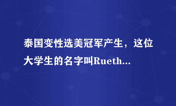 泰国变性选美冠军产生，这位大学生的名字叫RuethaipreeyaNuangle-飞外网