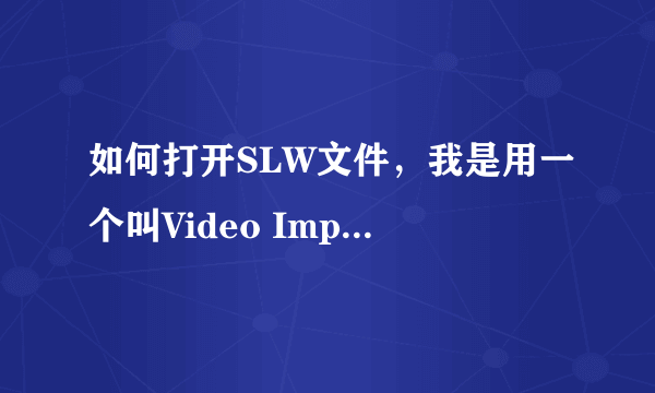 如何打开SLW文件，我是用一个叫Video Impression 2软件做的，我想在同事电脑上用，有点疑问