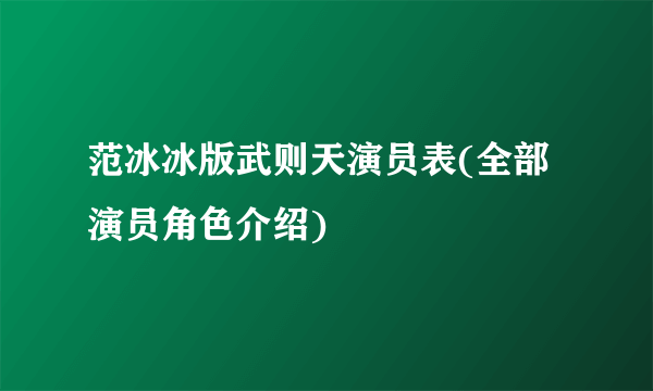 范冰冰版武则天演员表(全部演员角色介绍)