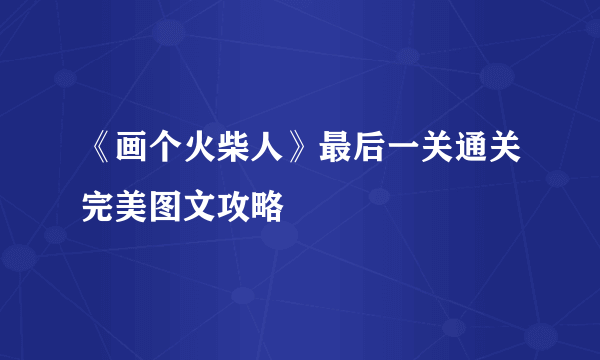 《画个火柴人》最后一关通关完美图文攻略