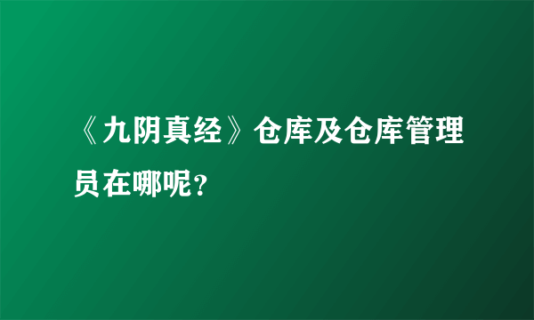 《九阴真经》仓库及仓库管理员在哪呢？