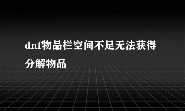 dnf物品栏空间不足无法获得分解物品