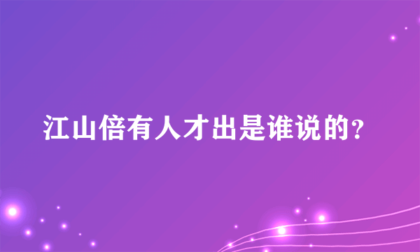 江山倍有人才出是谁说的？