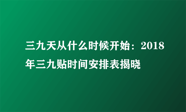 三九天从什么时候开始：2018年三九贴时间安排表揭晓