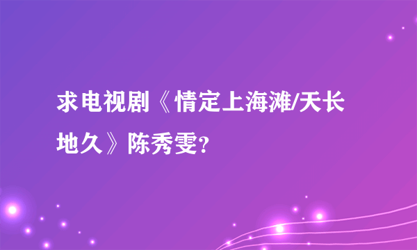 求电视剧《情定上海滩/天长地久》陈秀雯？