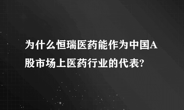 为什么恒瑞医药能作为中国A股市场上医药行业的代表?