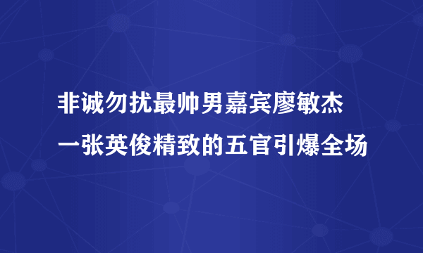 非诚勿扰最帅男嘉宾廖敏杰 一张英俊精致的五官引爆全场