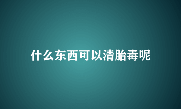 什么东西可以清胎毒呢