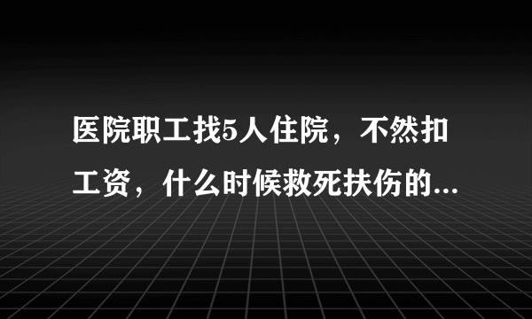 医院职工找5人住院，不然扣工资，什么时候救死扶伤的单位成了盈利机构？