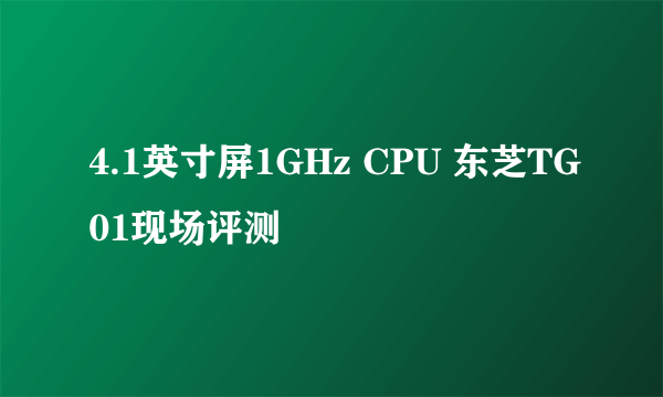 4.1英寸屏1GHz CPU 东芝TG01现场评测