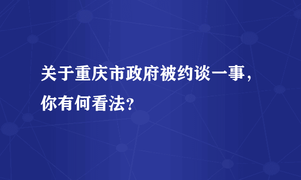 关于重庆市政府被约谈一事，你有何看法？