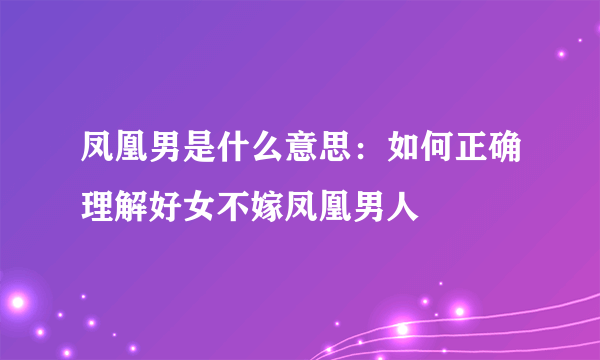 凤凰男是什么意思：如何正确理解好女不嫁凤凰男人