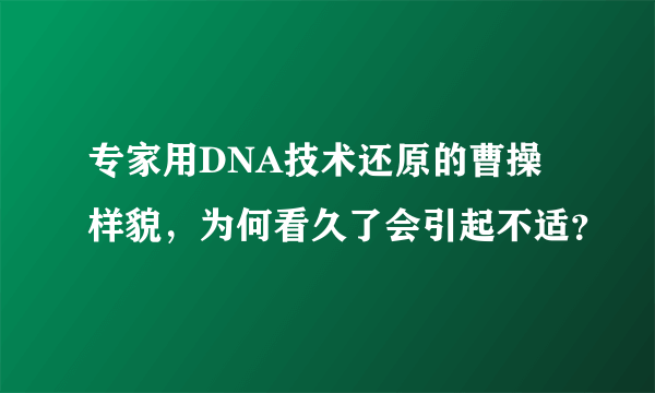 专家用DNA技术还原的曹操样貌，为何看久了会引起不适？