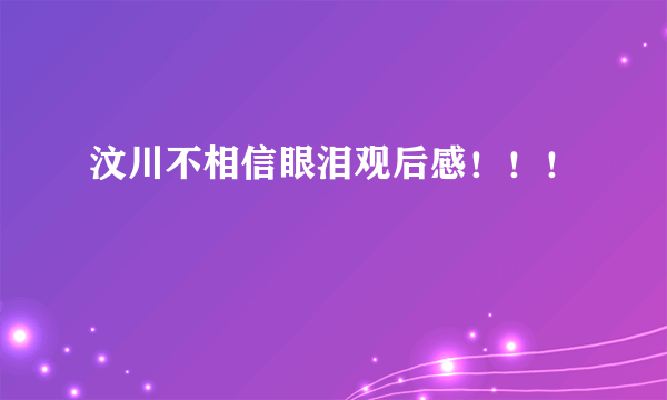 汶川不相信眼泪观后感！！！