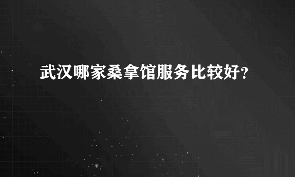 武汉哪家桑拿馆服务比较好？