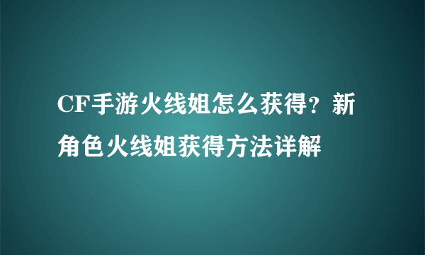 CF手游火线姐怎么获得？新角色火线姐获得方法详解