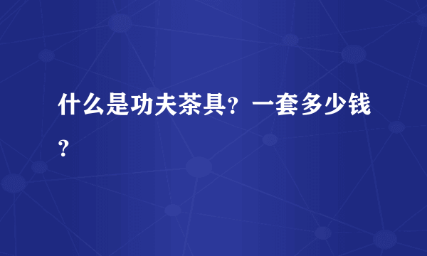 什么是功夫茶具？一套多少钱？