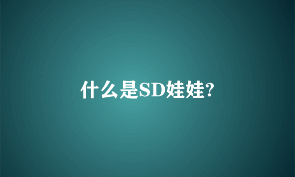 什么是SD娃娃?