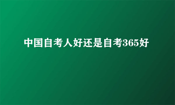 中国自考人好还是自考365好