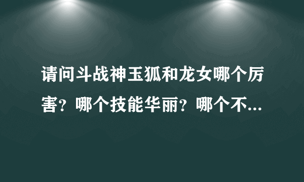 请问斗战神玉狐和龙女哪个厉害？哪个技能华丽？哪个不花钱能玩的不是很垃圾？详细些的加分