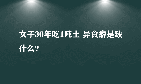 女子30年吃1吨土 异食癖是缺什么？