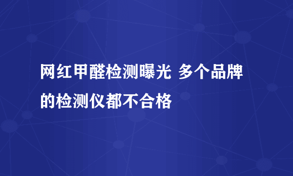 网红甲醛检测曝光 多个品牌的检测仪都不合格