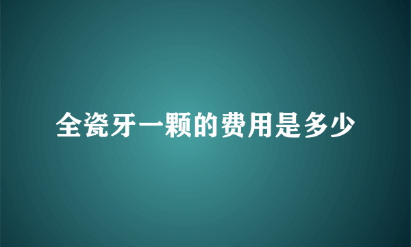 全瓷牙一颗的费用是多少