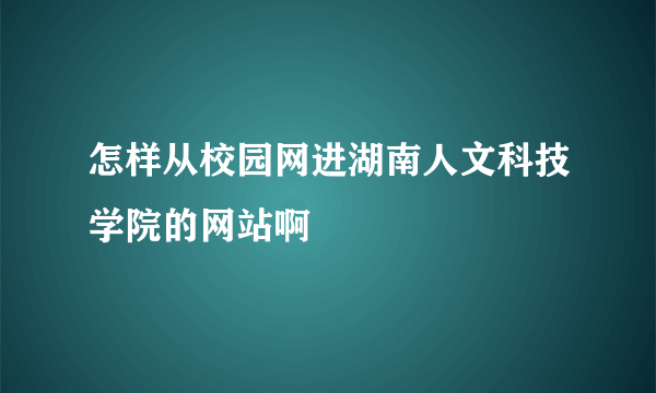 怎样从校园网进湖南人文科技学院的网站啊