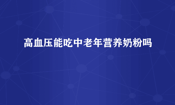 高血压能吃中老年营养奶粉吗