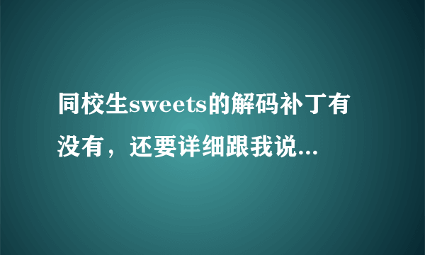 同校生sweets的解码补丁有没有，还要详细跟我说怎么用？