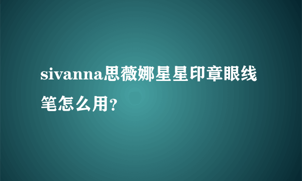 sivanna思薇娜星星印章眼线笔怎么用？