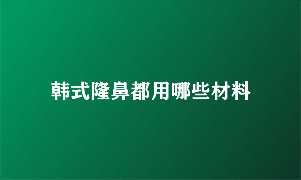 韩式隆鼻都用哪些材料