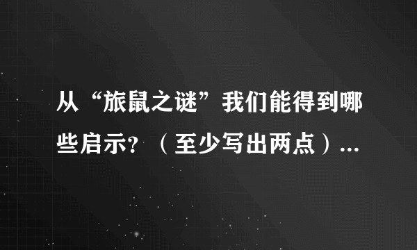 从“旅鼠之谜”我们能得到哪些启示？（至少写出两点）答：______________________________________________