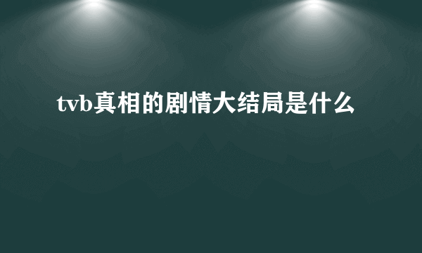 tvb真相的剧情大结局是什么