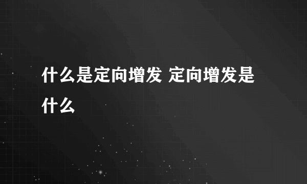 什么是定向增发 定向增发是什么