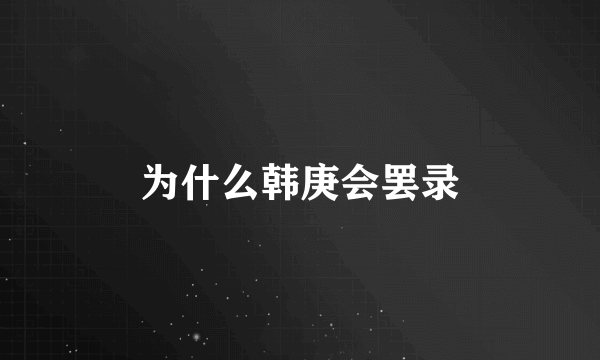 为什么韩庚会罢录