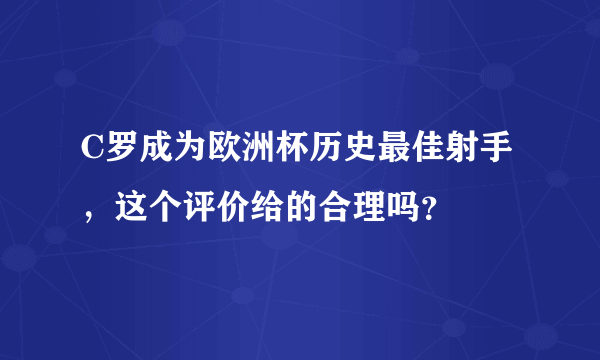 C罗成为欧洲杯历史最佳射手，这个评价给的合理吗？